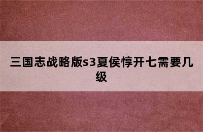 三国志战略版s3夏侯惇开七需要几级