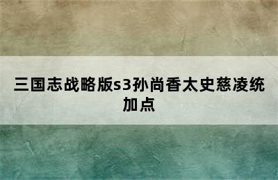 三国志战略版s3孙尚香太史慈凌统加点