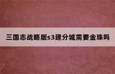 三国志战略版s3建分城需要金珠吗