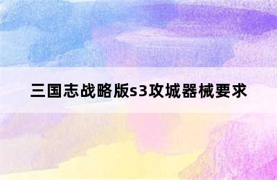 三国志战略版s3攻城器械要求