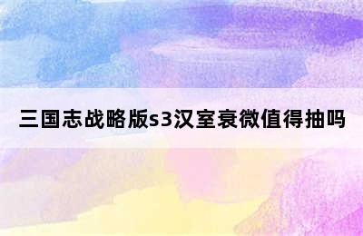 三国志战略版s3汉室衰微值得抽吗