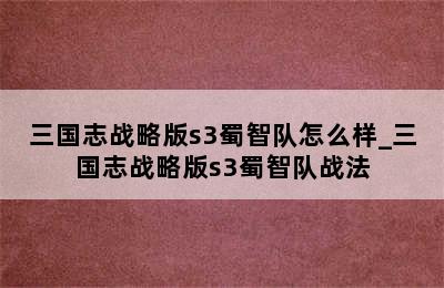 三国志战略版s3蜀智队怎么样_三国志战略版s3蜀智队战法