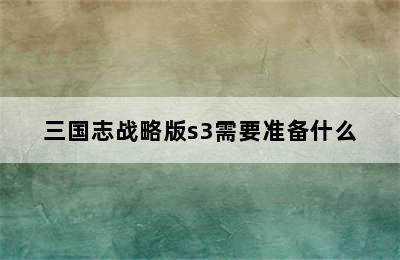 三国志战略版s3需要准备什么