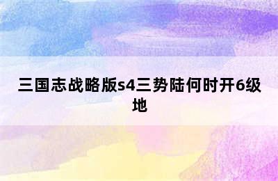 三国志战略版s4三势陆何时开6级地