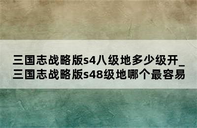 三国志战略版s4八级地多少级开_三国志战略版s48级地哪个最容易