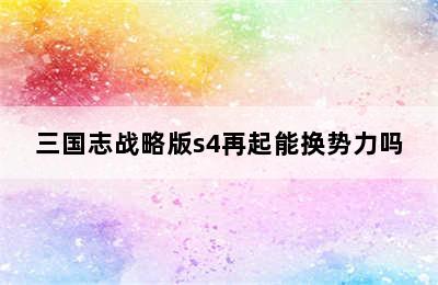 三国志战略版s4再起能换势力吗