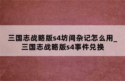 三国志战略版s4坊间杂记怎么用_三国志战略版s4事件兑换