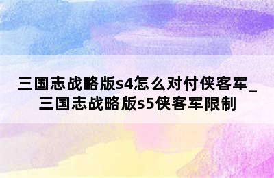 三国志战略版s4怎么对付侠客军_三国志战略版s5侠客军限制