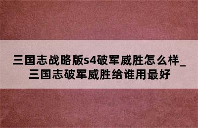 三国志战略版s4破军威胜怎么样_三国志破军威胜给谁用最好