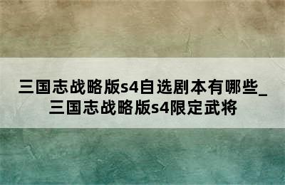 三国志战略版s4自选剧本有哪些_三国志战略版s4限定武将