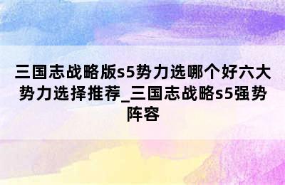 三国志战略版s5势力选哪个好六大势力选择推荐_三国志战略s5强势阵容