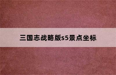 三国志战略版s5景点坐标