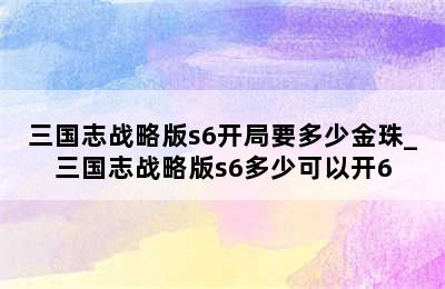 三国志战略版s6开局要多少金珠_三国志战略版s6多少可以开6