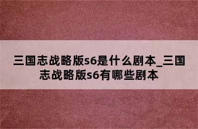 三国志战略版s6是什么剧本_三国志战略版s6有哪些剧本