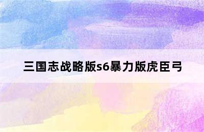 三国志战略版s6暴力版虎臣弓