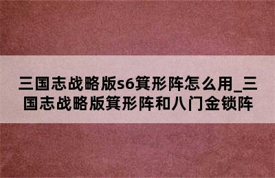 三国志战略版s6箕形阵怎么用_三国志战略版箕形阵和八门金锁阵