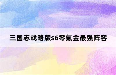 三国志战略版s6零氪金最强阵容