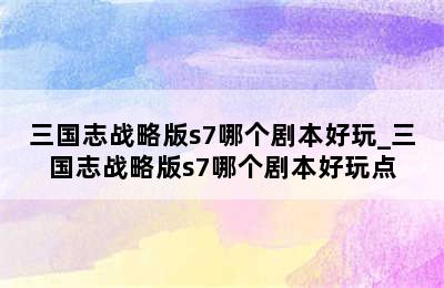 三国志战略版s7哪个剧本好玩_三国志战略版s7哪个剧本好玩点