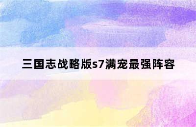 三国志战略版s7满宠最强阵容