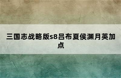 三国志战略版s8吕布夏侯渊月英加点