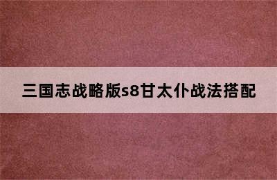 三国志战略版s8甘太仆战法搭配