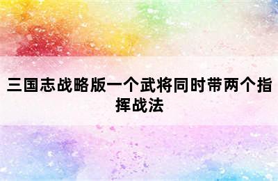 三国志战略版一个武将同时带两个指挥战法