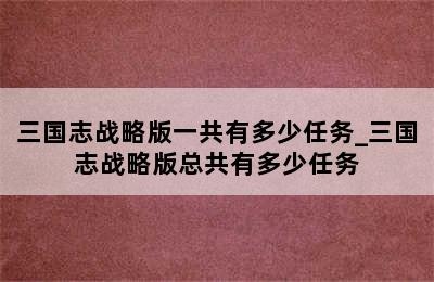 三国志战略版一共有多少任务_三国志战略版总共有多少任务