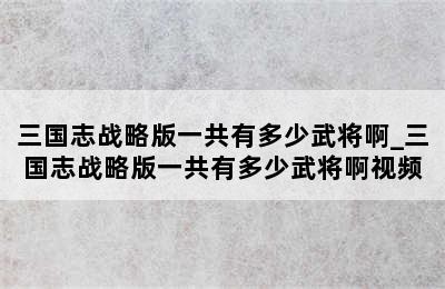 三国志战略版一共有多少武将啊_三国志战略版一共有多少武将啊视频