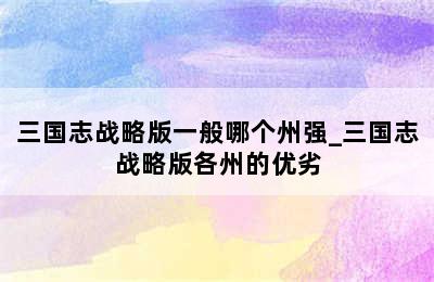 三国志战略版一般哪个州强_三国志战略版各州的优劣