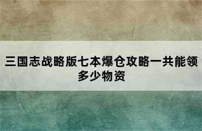 三国志战略版七本爆仓攻略一共能领多少物资