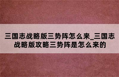 三国志战略版三势阵怎么来_三国志战略版攻略三势阵是怎么来的