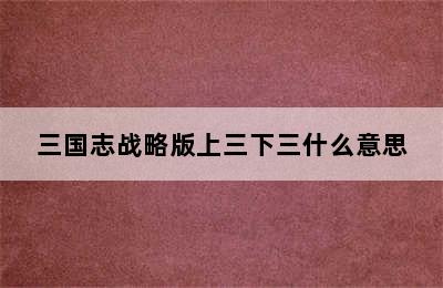 三国志战略版上三下三什么意思