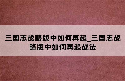 三国志战略版中如何再起_三国志战略版中如何再起战法