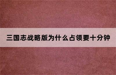 三国志战略版为什么占领要十分钟