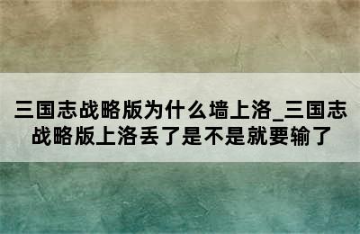 三国志战略版为什么墙上洛_三国志战略版上洛丢了是不是就要输了