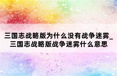 三国志战略版为什么没有战争迷雾_三国志战略版战争迷雾什么意思