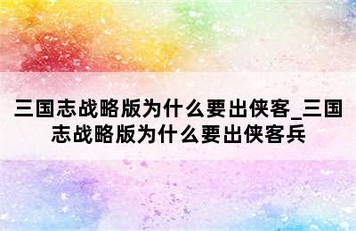 三国志战略版为什么要出侠客_三国志战略版为什么要出侠客兵