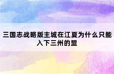 三国志战略版主城在江夏为什么只能入下三州的盟