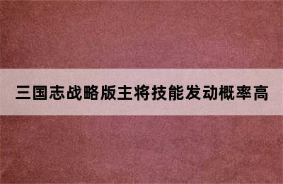 三国志战略版主将技能发动概率高