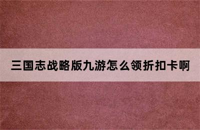 三国志战略版九游怎么领折扣卡啊