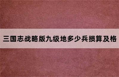 三国志战略版九级地多少兵损算及格