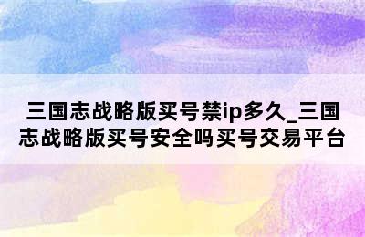 三国志战略版买号禁ip多久_三国志战略版买号安全吗买号交易平台