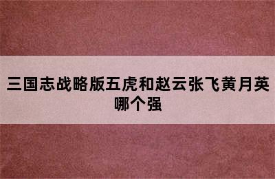 三国志战略版五虎和赵云张飞黄月英哪个强