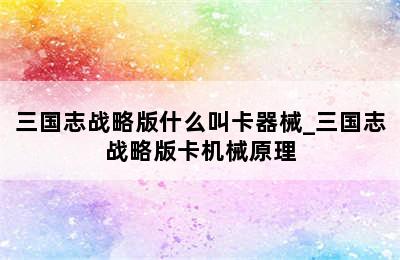 三国志战略版什么叫卡器械_三国志战略版卡机械原理