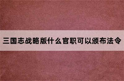 三国志战略版什么官职可以颁布法令