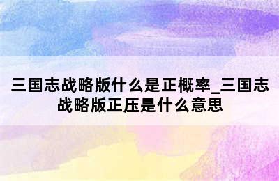 三国志战略版什么是正概率_三国志战略版正压是什么意思