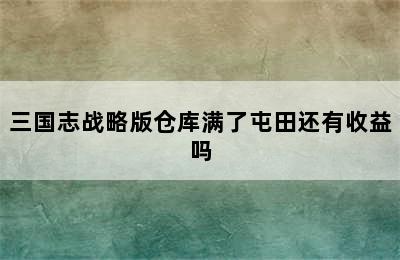 三国志战略版仓库满了屯田还有收益吗