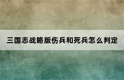 三国志战略版伤兵和死兵怎么判定