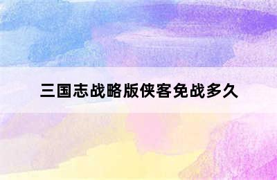 三国志战略版侠客免战多久