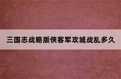 三国志战略版侠客军攻城战乱多久